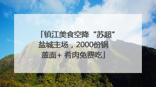 镇江美食空降“苏超”盐城主场，2000份锅盖面+ 肴肉免费吃